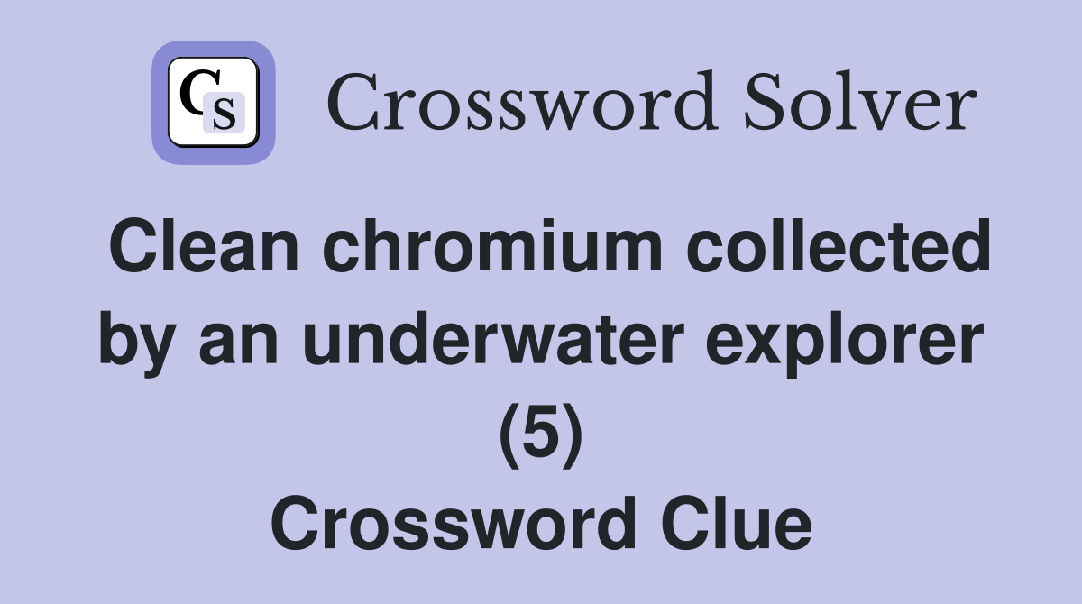 Clean chromium collected by an underwater explorer (5) Crossword Clue